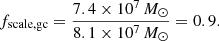 $$ \begin{aligned} f_{\rm scale,gc} = \frac{7.4\times 10^7\,{M}_{\odot }}{8.1\times 10^7\,{M}_{\odot }}=0.9. \end{aligned} $$