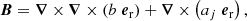 $$ \begin{aligned} {\boldsymbol{B}}&= {\boldsymbol{\nabla }} \times {\boldsymbol{\nabla }} \times \left(b \ {{\boldsymbol{e}}_{\rm r}}\right) + {\boldsymbol{\nabla }} \times \left(a_j \ {{\boldsymbol{e}}_{\rm r}}\right), \end{aligned} $$