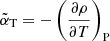 $ \tilde{\alpha}_{\mathrm{T}} = -\left(\frac{\partial \rho}{\partial T}\right)_{\mathrm{P}} $