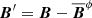 $ {\boldsymbol{B}}^\prime={\boldsymbol{B}} - \overline{\boldsymbol{B}}^{\phi} $