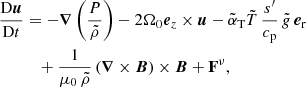 $$ \begin{aligned} \dfrac{\mathrm{D}{\boldsymbol{u}}}{\mathrm{D}t}&= -{\boldsymbol{\nabla }}\left({\dfrac{P}{\tilde{\rho }}}\right) - 2\Omega _0{\boldsymbol{e}}_z\times {\boldsymbol{u}} - \tilde{\alpha }_{\rm T} \tilde{T} \,\frac{s^\prime }{c_{\rm p}}\, \tilde{g} \,{\boldsymbol{e}}_{\rm r}\nonumber \\&\quad +\dfrac{1}{\mu _0\,\tilde{\rho }}\left({\boldsymbol{\nabla }}\times {\boldsymbol{B}}\right)\times {\boldsymbol{B}}+ \mathbf F ^{\nu },\end{aligned} $$