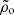 $ \tilde{\rho}_{\mathrm{o}} $