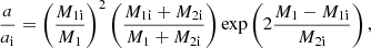 $$ \begin{aligned} \frac{a}{a_\mathrm{i} } = \left(\frac{M_{1\mathrm{i} }}{M_{1}}\right)^2 \left(\frac{M_{1\mathrm{i} }+M_{2\mathrm{i} }}{M_{1}+M_{2\mathrm{i} }}\right) \exp \left(2\frac{M_{1}-M_{1\mathrm{i} }}{M_{2\mathrm{i} }}\right), \end{aligned} $$