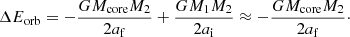 $$ \begin{aligned} \Delta E_\mathrm{orb} = -\frac{G M_\mathrm{core} M_2}{2 a_\mathrm{f} } + \frac{G M_1 M_2}{2 a_\mathrm{i} } \approx -\frac{G M_\mathrm{core} M_2}{2 a_\mathrm{f} }\cdot \end{aligned} $$