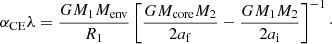 $$ \begin{aligned} \alpha _\mathrm{CE} \lambda = \frac{G M_1 M_\mathrm{env} }{R_1} \left[ \frac{G M_\mathrm{core} M_2}{2 a_\mathrm{f} } - \frac{G M_1 M_2}{2 a_\mathrm{i} } \right]^{-1}\cdot \end{aligned} $$