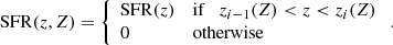 $$ \begin{aligned} \mathrm{SFR}(z,Z)= \left\{ \begin{array}{ll} \mathrm{SFR}(z)&\mathrm{if \ \ \ } z_{i-1}(Z) < z < z_i(Z) \\ 0&\mathrm{otherwise} \end{array}\right.. \end{aligned} $$