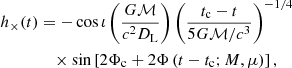 $$ \begin{aligned} h_{\times }(t)&= -\cos \iota \left(\frac{G \mathcal{M} }{c^2D_{\rm L}}\right)\left(\frac{t_{\rm c}-t}{5G\mathcal{M} /c^3}\right)^{-1/4}\nonumber \\&\quad \times \sin \left[2\Phi _{\rm c} + 2\Phi \left(t-t_{\rm c} ; M,\mu \right)\right], \end{aligned} $$
