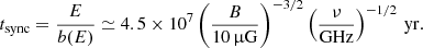 $$ \begin{aligned} t_{\rm sync} = \frac{E}{b(E)} \simeq 4.5 \times 10^7 \left(\frac{B}{10\,\upmu \mathrm{G}}\right)^{-3/2} \left(\frac{\nu }{\mathrm{GHz}}\right)^{-1/2}\,\mathrm{yr}. \end{aligned} $$