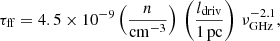$$ \begin{aligned} \tau _{\rm ff} = 4.5 \times 10^{-9} \left(\frac{n}{\mathrm{cm}^{-3}}\right)\,\left(\frac{l_{\rm driv}}{1\,\mathrm{pc}}\right)\,\nu _{\rm GHz}^{-2.1}, \end{aligned} $$