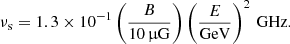$$ \begin{aligned} \nu _{\rm s} = 1.3 \times 10^{-1} \left(\frac{B}{10\,\upmu \mathrm{G}}\right) \left(\frac{E}{\mathrm{GeV}}\right)^2\,\mathrm{GHz}. \end{aligned} $$