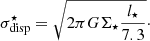 $$ \begin{aligned} \sigma _{\rm disp}^{\star }= \sqrt{ 2 \pi G \Sigma _\star \frac{l_\star }{7.3}}\cdot \end{aligned} $$