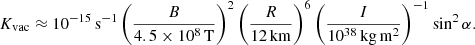 $$ \begin{aligned} K_{\rm vac} \approx 10^{-15}\,\mathrm{s}^{-1} \left( \frac{B}{4.5\times 10^{8}\,\mathrm{T}}\right)^2 \left( \frac{R}{{12}\,\mathrm{km}}\right)^6 \left( \frac{I}{10^{38}\,\mathrm{kg}\,\mathrm{m}^2}\right)^{-1}\sin ^2 \alpha . \end{aligned} $$