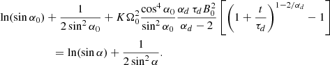 $$ \begin{aligned}&\ln (\sin \alpha _0) +\frac{1}{2 \sin ^2\alpha _0} + K \Omega _0^2 \frac{\cos ^4 \alpha _0}{\sin ^2 \alpha _0} \frac{\alpha _d \, \tau _d B_0^2}{\alpha _d-2} \left[ \left( 1+ \frac{t}{\tau _d} \right)^{1-2/\alpha _d} -1 \right]\nonumber \\&\qquad \qquad \qquad = \ln (\sin \alpha ) +\frac{1}{2 \sin ^2\alpha }. \end{aligned} $$