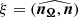 $ \xi=( \widehat{\boldsymbol{n_{\Omega}},\boldsymbol{n}} ) $