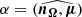 $ \alpha=( \widehat{\boldsymbol{n_{\Omega}},\boldsymbol{\mu}} ) $