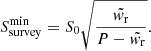 $$ \begin{aligned} S^\mathrm{min}_{\rm survey} = S_0 \sqrt{\frac{\tilde{{ w}_{\rm r}}}{P-\tilde{{ w}_{\rm r}}}}. \end{aligned} $$