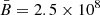 $ \bar{B}= 2.5 \times 10^{8} $