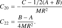 $\matrix{{{C_{20}}} \hfill & = \hfill & { - {{C - 1/2\left( {A + B} \right)} \over {M{R^2}}}} \hfill \cr{{C_{22}}} \hfill & = \hfill & {{{B - A} \over {4M{R^2}}}.} \hfill \cr}$