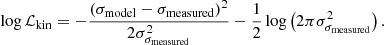 $$ \begin{aligned} \log \mathcal{L} _{\rm kin} = - \frac{\left(\sigma _{\rm model} - \sigma _{\rm measured}\right)^2}{2 \sigma _{\sigma _{\rm measured}}^2} - \frac{1}{2} \log \left(2 \pi \sigma _{\sigma _{\rm measured}}^2\right). \end{aligned} $$