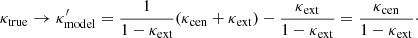 $$ \begin{aligned} \kappa _{\rm true} \rightarrow \kappa^\prime _{\rm model} = \frac{1}{1-\kappa _{\rm ext}}(\kappa _{\rm cen} + \kappa _{\rm ext}) - \frac{\kappa _{\rm ext}}{1 - \kappa _{\rm ext}} = \frac{\kappa _{\rm cen}}{1 - \kappa _{\rm ext}}\cdot \end{aligned} $$