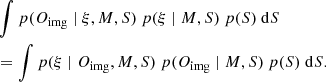 $$ \begin{aligned}&\int p(O_{\rm img} \mid \xi , M, S)\ p(\xi \mid M, S)\ p(S)\ \mathrm{d} S\nonumber \\&= \int p(\xi \mid O_{\rm img}, M, S) \ p(O_{\rm img} \mid M, S) \ p(S) \ \mathrm{d} S. \end{aligned} $$