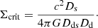 $$ \begin{aligned} \Sigma _{\rm crit} = \frac{c^2 D_{\rm s}}{4 \pi G D_{\rm ds} D_{\rm d}}\cdot \end{aligned} $$
