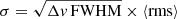$ \sigma = \sqrt{\Delta \mathit{v}\,\mathrm{FWHM}} \times \left\langle\mathrm{rms}\right \rangle $