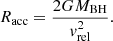 $$ \begin{aligned} R_\mathrm{acc} = \dfrac{2GM_\mathrm{BH} }{{ v}_{\mathrm{rel} }^{2}}. \end{aligned} $$
