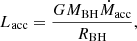 $$ \begin{aligned} L_{\mathrm{acc} } = \dfrac{GM_\mathrm{BH} \dot{M}_\mathrm{acc} }{R_\mathrm{BH} }, \end{aligned} $$