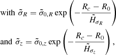 $$ \begin{aligned}&\mathrm{with}\,\,\tilde{\sigma }_R = \tilde{\sigma }_{0,R} \exp \left({-\frac{R_c-R_0}{\tilde{H}_{\sigma _R}}}\right)\nonumber \\&\mathrm{and}\,\,\tilde{\sigma }_z = \tilde{\sigma }_{0,z} \exp \left({-\frac{R_c-R_0}{\tilde{H}_{\sigma _z}}}\right),\nonumber \end{aligned} $$