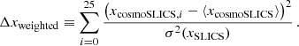 $$ \begin{aligned} \Delta x_\text{weighted} \equiv \sum _{i=0}^{25} \frac{\left(x_{\mathrm{cosmoSLICS} ,i}-\langle x_\mathrm{cosmoSLICS} \rangle \right)^2}{\sigma ^2(x_\mathrm{SLICS} )}\, . \end{aligned} $$