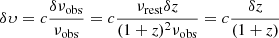 $ \delta \upsilon = c \frac{\delta \nu_{\mathrm{obs}}}{\nu_{\mathrm{obs}}} = c \frac{\nu_{\mathrm{rest}} \delta \mathit{z}}{(1+\mathit{z})^2 \nu_{\mathrm{obs}}} = c \frac{\delta \mathit{z}}{(1+\mathit{z})} $
