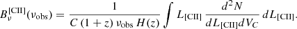 $$ \begin{aligned} B_\nu ^\mathrm{[CII]} (\nu _{\rm obs}) = \frac{1}{C \, (1+{ z}) \, \nu _{\rm obs} \, H({ z})} \int L_{\rm [CII]} \, \frac{d^2 N}{dL_{\rm [CII]} dV_C} \, dL_{\rm [CII]}. \end{aligned} $$