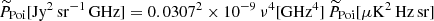 $$ \begin{aligned} \widetilde{P}_{\rm Poi} [ \mathrm{Jy^2 \, sr^{-1} \, GHz}]&= 0.0307^2 \times 10^{-9}\, \nu ^4 [\mathrm{GHz^4}] \, \widetilde{P}_{\rm Poi} [ \mathrm{\mu K^2 \,Hz\,sr} ]\end{aligned} $$