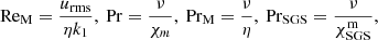 $$ \begin{aligned} \mathrm{Re_M}&= \frac{u_{\rm rms}}{\eta k_1}, \ \mathrm{Pr} = \frac{\nu }{\chi _m},\ \mathrm{Pr_M} = \frac{\nu }{\eta },\ \mathrm{Pr_{\rm SGS}} = \frac{\nu }{\chi _{\rm SGS}^\mathrm{m}},\end{aligned} $$