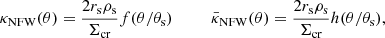 $$ \begin{aligned} \kappa _{\mathrm{NFW} }(\theta ) = \frac{2r_{\rm s}\rho _{\rm s}}{\Sigma _{\mathrm{cr} }}f(\theta /\theta _{\rm s})\quad \quad \quad \bar{\kappa }_{\rm NFW}(\theta ) = \frac{2r_{\rm s}\rho _{\rm s}}{\Sigma _{\rm cr}}h(\theta /\theta _{\rm s}), \end{aligned} $$