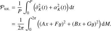 $\matrix{{{P_{{\rm{tot}}{\rm{.}}}}} \hfill &amp; = \hfill &amp; {{1 \over P}\int_0^P {\left( {\delta _K^2\left( t \right) + \alpha _K^2\left( t \right)} \right){\rm{d}}t} } \hfill \cr {} \hfill &amp; = \hfill &amp; {{1 \over {2\pi }}\int_0^{2\pi } {\left( {{{\left( {Ax + Fy} \right)}^2} + {{\left( {Bx + Gy} \right)}^2}} \right){\rm{d}}M} .} \hfill \cr} $
