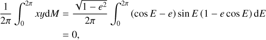$\matrix{{{1 \over {2\pi }}\int_0^{2\pi } {xy{\rm{d}}M} } \hfill &amp; = \hfill &amp; {{{\sqrt {1 - {e^2}} } \over {2\pi }}\int_0^{2\pi } {\left( {\cos E - e} \right)\sin E\left( {1 - e\cos E} \right){\rm{d}}E} } \hfill \cr {} \hfill &amp; = \hfill &amp; {0,} \hfill \cr} $