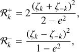 $\matrix{{R_k^ + } \hfill &amp; = \hfill &amp; {2{{{{\left( {{\zeta _k} + {\zeta _{ - k}}} \right)}^2}} \over {2 - {e^2}}},} \hfill \cr {R_k^ - } \hfill &amp; = \hfill &amp; {2{{{{\left( {{\zeta _k} - {\zeta _{ - k}}} \right)}^2}} \over {1 - {e^2}}},} \hfill \cr} $