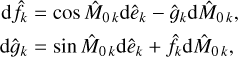 $\matrix{{{\rm{d}}{{\hat f}_k}} \hfill &amp; = \hfill &amp; {\cos {{\hat M}_{0k}}{\rm{d}}{{\hat e}_k} - {{\hat g}_k}{\rm{d}}{{\hat M}_{0k}},} \hfill \cr {{\rm{d}}{{\hat g}_k}} \hfill &amp; = \hfill &amp; {\sin {{\hat M}_{0k}}{\rm{d}}{{\hat e}_k} + {{\hat f}_k}{\rm{d}}{{\hat M}_{0k}},} \hfill \cr} $