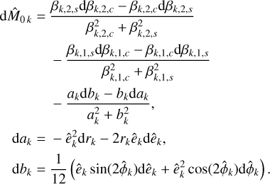 $\matrix{{{\rm{d}}{{\hat M}_{0k}}} \hfill &amp; = \hfill &amp; {{{{\beta _{k,2,s}}{\rm{d}}{\beta _{k,2,c}} - {\beta _{k,2,c}}{\rm{d}}{\beta _{k,2,s}}} \over {\beta _{k,1,s}^2 + \beta _{k,1,c}^2}}} \hfill \cr {} \hfill &amp; {} \hfill &amp; { - {{{\beta _{k,1,s}}{\rm{d}}{\beta _{k,1,c}} - {\beta _{k,1,c}}{\rm{d}}{\beta _{k,1,s}}} \over {\beta _{k,1,c}^2 + \beta _{k,1,s}^2}}} \hfill \cr {} \hfill &amp; {} \hfill &amp; { - {{{a_k}{\rm{d}}{b_k} - {b_k}{\rm{d}}{a_k}} \over {a_k^2 + b_k^2}},} \hfill \cr {{\rm{d}}{a_k}} \hfill &amp; = \hfill &amp; { - \hat e_k^2{\rm{d}}{r_k} - 2{r_k}{{\hat e}_k}{\rm{d}}{{\hat e}_k},} \hfill \cr {{\rm{d}}{b_k}} \hfill &amp; = \hfill &amp; {{1 \over {12}}\left( {{{\hat e}_k}\sin \left( {2{{\hat \phi }_k}} \right){\rm{d}}{{\hat e}_k} + \hat e_k^2{\rm{cos}}\left( {2{{\hat \phi }_k}} \right){\rm{d}}{{\hat \phi }_k}} \right).} \hfill \cr} $