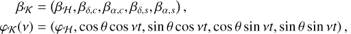 $\matrix{{{\beta _K}} \hfill &amp; = \hfill &amp; {\left( {{\beta _H},{\beta _{\delta ,c}},{\beta _{\alpha ,c}},{\beta _{\delta ,s}},{\beta _{\alpha ,s}}} \right),} \hfill \cr {{\varphi _K}\left( v \right)} \hfill &amp; = \hfill &amp; {\left( {{\varphi _H},\cos \theta \cos vt,\sin \theta \cos vt,\cos \theta \sin vt,\sin \theta \sin vt} \right),} \hfill \cr} $