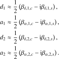 $\matrix{{{d_1} \approx {1 \over 2}\left( {{\beta _{\delta ,1,c}} - {\rm{i}}{\beta _{\delta ,1,s}}} \right),} \cr {{a_1} \approx {1 \over 2}\left( {{\beta _{\alpha ,1,c}} - {\rm{i}}{\beta _{\alpha ,1,s}}} \right),} \cr {{d_2} \approx {1 \over 2}\left( {{\beta _{\delta ,2,c}} - {\rm{i}}{\beta _{\delta ,2,s}}} \right),} \cr {{a_2} \approx {1 \over 2}\left( {{\beta _{\alpha ,2,c}} - {\rm{i}}{\beta _{\alpha ,2,s}}} \right).} \cr} $