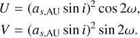 ${\matrix{U \hfill &amp; = \hfill &amp; {{{\left( {{a_{s,{\rm{AU}}}}\sin i} \right)}^2}\cos 2\omega ,} \hfill \cr V \hfill &amp; = \hfill &amp; {{{\left( {{a_{s,{\rm{AU}}}}\sin i} \right)}^2}sin2\omega .} \hfill \cr} }$