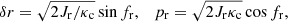$$ \begin{aligned} \delta r=\sqrt{2 J_{\rm r}/\kappa _{\rm c}} \sin {f_{\rm r}}, \quad p_{\rm r}=\sqrt{2 J_{\rm r} \kappa _{\rm c}} \cos {f_{\rm r}}, \end{aligned} $$