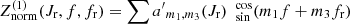 $ Z_{\mathrm{norm}}^{(1)}(J_{\mathrm{r}},f,f_{\mathrm{r}})=\sum {a^\prime}_{m_1,m_3} (J_{\mathrm{r}}) \ \ _{\sin}^{\cos}(m_1 f+m_3 f_{\mathrm{r}}) $
