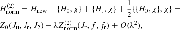$$ \begin{aligned}&H_{\rm norm}^{(2)}=H_{\rm new} + \{ H_0, \chi \} + \{ H_1, \chi \} + \frac{1}{2} \{ \{ H_0, \chi \} , \chi \} = \nonumber \\&Z_0(J_{\rm u},J_{\rm r},J_2)+\lambda Z_{\rm norm}^{(2)}(J_{\rm r},f,f_{\rm r}) +O(\lambda ^2), \end{aligned} $$