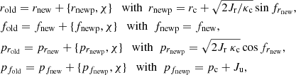 $$ \begin{aligned}&\nonumber r_{\rm old}=r_{\rm new}+\{ r_{\rm newp}, \chi \} \quad \mathrm{with}\ \ r_{\rm newp}=r_{\rm c}+ \sqrt{2 J_{\rm r}/\kappa _{\rm c}} \sin {f_{r_{\rm new}}},\\&\nonumber f_{\rm old}=f_{\rm new}+\{ f_{\rm newp}, \chi \} \quad \mathrm{with}\ \ f_{\rm newp}=f_{\rm new},\\&p_{r_{\rm old}}=p_{r_{\rm new}}+\{ p_{r_{\rm newp}}, \chi \} \quad \mathrm{with}\ \ p_{r_{\rm newp}}= \sqrt{2 J_{\rm r}\ \kappa _{\rm c}} \cos {f_{r_{\rm new}}},\\&\nonumber p_{f_{\rm old}}=p_{f_{\rm new}}+\{ p_{f_{\rm newp}}, \chi \} \quad \mathrm{with}\ \ p_{f_{\rm newp}}= p_{\rm c} +J_{\rm u}, \end{aligned} $$