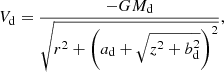 $$ \begin{aligned} V_{\mathrm{d}}=\frac{-G M_{\mathrm{d}}}{ \sqrt{ r^{2}+ \left(a_{\mathrm{d}}+\sqrt{z^2+b_{\mathrm{d}}^2} \right)^{2}} } ,\end{aligned} $$