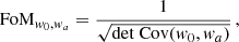 $$ \begin{aligned} \mathrm{FoM} _{{ w}_0,{ w}_a} = \frac{1}{\sqrt{\mathrm{det} \ \mathrm{Cov} ({ w}_0, { w}_a) }} \, \text{,} \end{aligned} $$